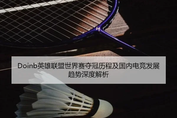 Doinb英雄联盟世界赛夺冠历程及国内电竞发展趋势深度解析